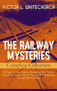 THE RAILWAY MYSTERIES - Complete Collection: 28 Titles in One Volume (Including The Thorpe Hazell Detective Tales & Other Thrilling Stories On and Off the Rails) - Victor L. Whitechurch - ebook