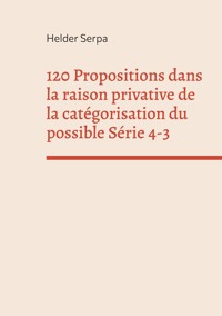 120 Propositions dans la raison privative de la catégorisation du possible Série 4-3 - Helder Serpa - ebook