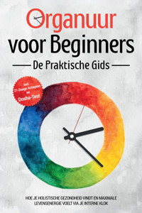 Organuur voor Beginners - De Praktische Gids: Hoe Je Holistische Gezondheid Vindt en Maximale Levensenergie Voelt via Je Interne Klok - Inclusief 21-Daags Actieplan en Dosha-Test - Maria Seenberg - ebook