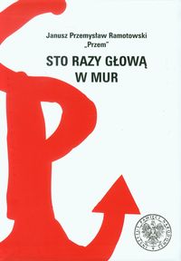 Sto razy głową w mur - Ramotowski Przem Janusz Przemysław - książka