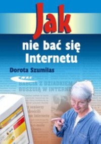 Jak nie bać się Internetu - Dorota Szumilas - książka