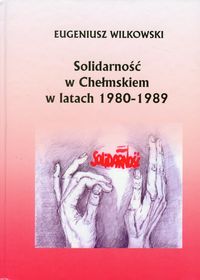 Solidarność w Chełmskiem w latach 1980-1989 - Wilkowski Eugeniusz - książka