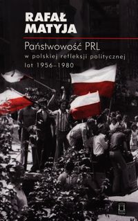 Państwowość PRL w polskiej refleksji politycznej lat 1956-1980 - Rafał Matyja - książka
