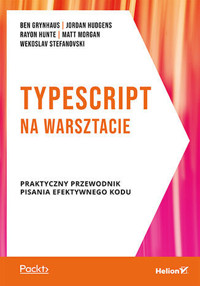 TypeScript na warsztacie. Praktyczny przewodnik pisania efektywnego kodu - Matt Morgan,Ben Grynhaus,Jordan Hudgens,Rayon Hunte,Wekoslav Stefanovski - książka