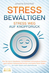 STRESS BEWÄLTIGEN - Stress weg auf Knopfdruck: Wie Sie durch Meditation, Achtsamkeit und positives Denken ganz einfach Gelassenheit lernen und innere Ruhe finden - für mehr Glück und Lebensfreude - Johanna Schönfeld - ebook