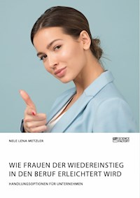 Wie Frauen der Wiedereinstieg in den Beruf erleichtert wird. Handlungsoptionen für Unternehmen - Nele Lena Metzler - ebook