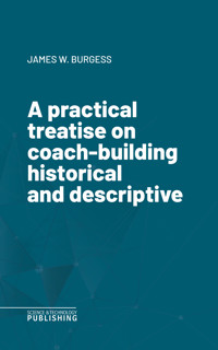 A practical treatise on coach-building historical and descriptive - Burgess - ebook