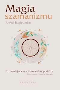 Magia szamanizmu. Uzdrawiająca moc szamańskiej podróży - Baghramian Arvick - ebook