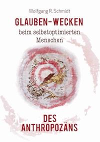 Glauben-Wecken beim selbstoptimierten Menschen des Anthropozäns - Wolfgang R. Schmidt - ebook