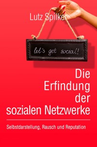 Die Erfindung der sozialen Netzwerke - Lutz Spilker - ebook