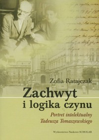Zachwyt i logika czynu Portret intelektualny Tadeusza Tomaszewskiego - Zofia Ratajczak - książka