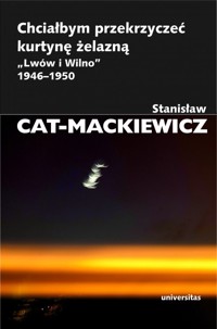 Chciałbym przekrzyczeć kurtynę żelazną. `Lwów i Wilno` 1946-1950 - Stanisław Cat-Mackiewicz - książka