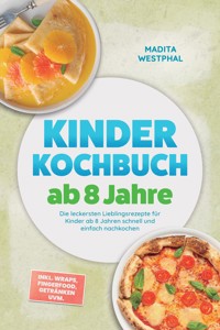 Kinder Kochbuch ab 8 Jahre: Die leckersten Lieblingsrezepte für Kinder ab 8 Jahren schnell und einfach nachkochen – inkl. Wraps, Fingerfood, Getränken uvm. - Madita Westphal - ebook