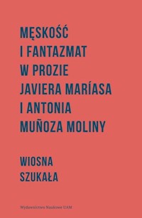 Męskość i fantazmat w prozie Javiera Maríasa i Antonia Muñoza Moliny - Szukała Wiosna - książka