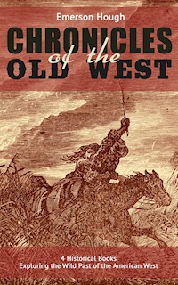 The Chronicles of the Old West - 4 Historical Books Exploring the Wild Past of the American West - Emerson Hough - ebook