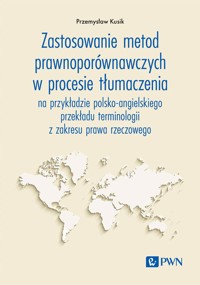 Zastosowanie metod prawnoporównawczych w procesie tłumaczenia na przykładzie polsko-angielskiego przekładu terminologii z zakresu przwa rzeczowego - Przemysław Kusik - książka