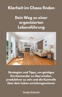 Klarheit im Chaos finden - Dein Weg zu einer organisierten Lebensführung - Sonja Schoch - ebook