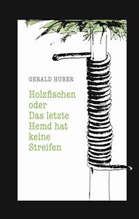 Holzfischen oder Das letzte Hemd hat keine Streifen - Gerald Huber - ebook