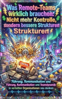 Was Remote-Teams wirklich brauchen: Nicht mehr Kontrolle, sondern bessere Strukturen - kuhn thomas - ebook
