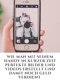 Wie man mit seinem Handy in kurzer Zeit perfekte Bilder und Videos erstellt und damit noch Geld verdient - Jonas Kleemann - ebook