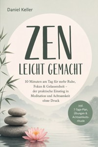 Zen leicht gemacht: 10 Minuten am Tag für mehr Ruhe, Fokus & Gelassenheit – der praktische Einstieg in Meditation und Achtsamkeit ohne Druck – inkl. 7-Tage-Plan, Übungen & Achtsamkeitsrituale - Daniel Keller - ebook