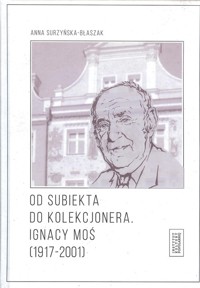 Od subiekta do kolekcjonera Ignacy Moś (1917-2001) - Surzyńska-Błaszak Anna - książka