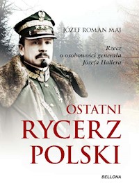 Ostatni rycerz Polski. Rzecz o osobowości generała Józefa Hallera - Józef Roman Maj - ebook