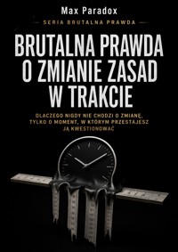 Brutalna prawda o zmianie zasad w trakcie - dlaczego nigdy nie chodzi o zmianę, tylko o moment, w którym przestajesz ją kwestionować - Max Paradox - ebook