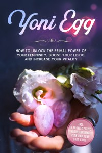 Yoni Egg: How to Unlock the Primal Power of Your Femininity, Boost Your Libido, and Increase Your Vitality – Includes a 10-Week Pelvic Floor Training Plan and Yoni Yoga Guide - Nina Grapengeter - ebook