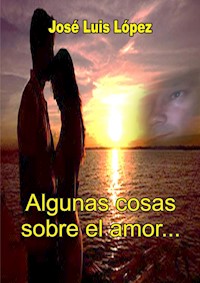 Algunas cosas sobre el amor... - José Luis López - ebook