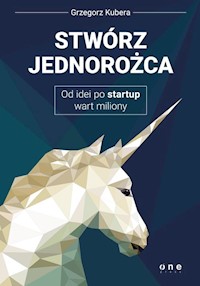 Stwórz jednorożca Od idei po startup wart miliony - Kubera Grzegorz - książka