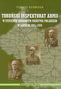 Toruński Inspektorat Armii w systemie obronnym państwa polskiego w latach 1921-1939 - Kośmider Tomasz - książka