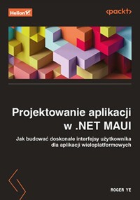 Projektowanie aplikacji w .NET MAUI Jak budować doskonałe interfejsy użytkownika dla aplikacji wieloplatformowych - Ye Roger - książka