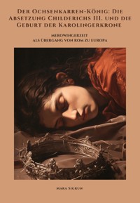 Der Ochsenkarren-König: Die Absetzung Childerichs III. und die Geburt der Karolingerkrone - Mara Sigrun - ebook