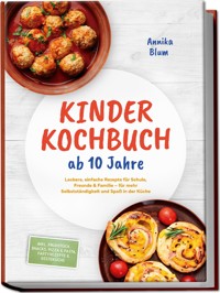 Kinder Kochbuch ab 10 Jahre: Die leckersten Rezepte zum Selberkochen – für mehr Selbstständigkeit und Spaß in der Küche – inkl. Frühstück, Snacks, Pizza & Pasta, Partyrezepte & Resteküche - Annika Blum - ebook