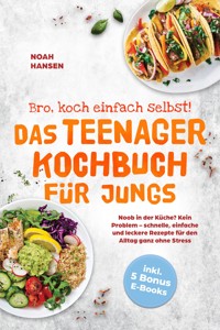 Bro, koch einfach selbst! Das Teenager Kochbuch für Jungs: Noob in der Küche? Kein Problem - schnelle, einfache und leckere Rezepte für den Alltag ganz ohne Stress - inkl. 5 Bonus E-Books - Noah Hansen - ebook