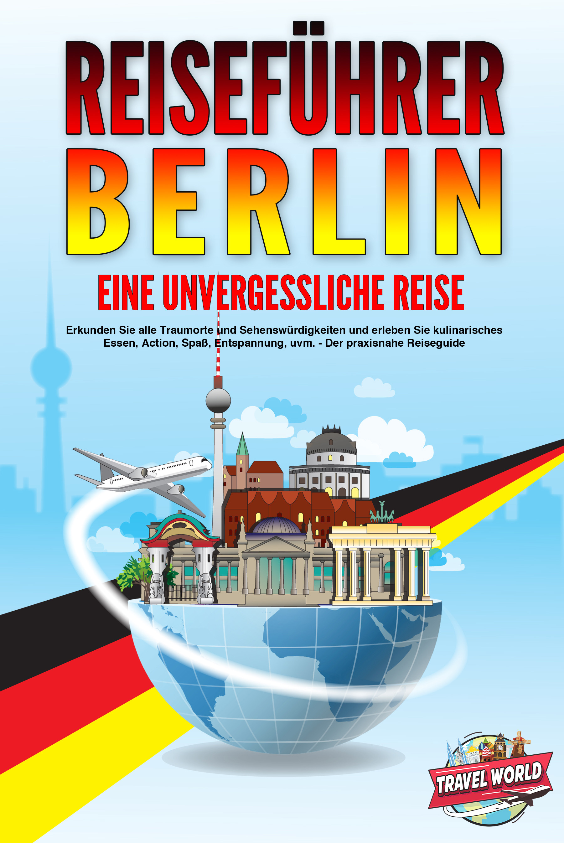 REISEFÜHRER BERLIN - Eine unvergessliche Reise: Erkunden Sie alle Traumorte und Sehenswürdigkeiten und erleben Sie kulinarisches Essen, Action, Spa...