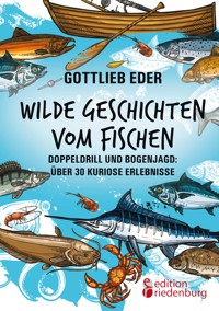 Wilde Geschichten vom Fischen - Doppeldrill und Bogenjagd: über 30 kuriose Erlebnisse - Gottlieb Eder - ebook