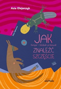 JAK Kangur i Dziobak próbowali ZNALEŹĆ SZCZĘŚCIE - Olejarczyk Joanna, Il. Fąfrowicz Piotr - książka