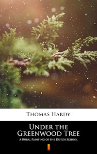Under the Greenwood Tree. A Rural Painting of the Dutch School - Thomas Hardy - ebook
