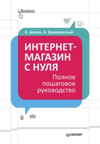 Интернет-магазин с нуля. Полное пошаговое руководство - К. Акила - ebook