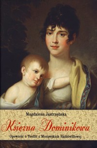 Księżna Dominikowa. Opowieść o Teofili z Morawskich Radziwiłłowej - Magdalena Jastrzębska - książka