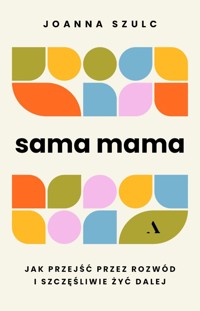 Sama mama. Jak przejść przez rozwód i szczęśliwie żyć dalej - Joanna Szulc - książka