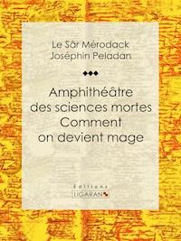 Amphithéâtre des sciences mortes. Comment on devient mage - Le Sâr Mérodack Joséphin Peladan - ebook