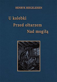 U kolebki Przed ołtarzem Nad mogiłą - Biegeleisen Henryk - książka