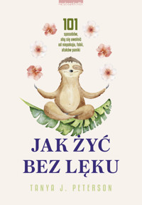 Jak żyć bez lęku. 101 sposobów, aby się uwolnić od niepokoju, fobii, ataków paniki - Tanya J. Peterson - książka