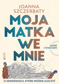 Moja matka we mnie. O zranieniach, które można uleczyć. Historie z psychoterapii - Joanna Szczerbaty - ebook + audiobook + książka
