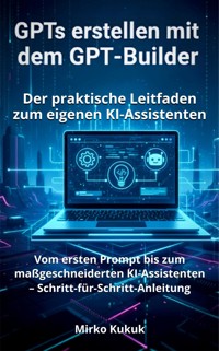 GPTs erstellen mit dem GPT-Builder: Der praktische Leitfaden zum eigenen KI-Assistenten - Mirko Kukuk - ebook