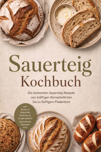 Sauerteig Kochbuch: Die leckersten Sauerteig Rezepte von kräftigen Körnerbrötchen bis zu fluffigem Fladenbrot – inkl. Broten & Baguettes, Brötchen & Laugengebäck, glutenfreien Rezepten uvm. - Cornelius Riedwald - ebook