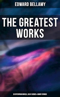 The Greatest Works of Edward Bellamy: 20 Dystopian Novels, Sci-Fi Series & Short Stories - Bellamy Edward - ebook